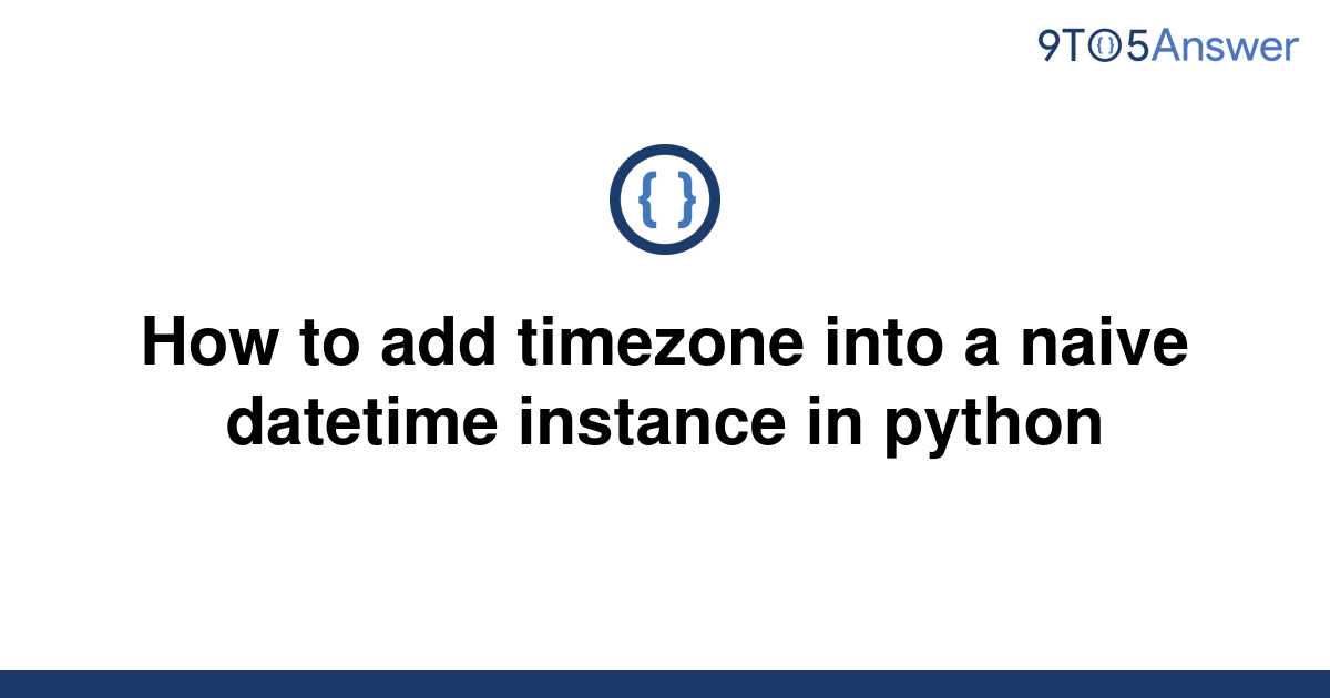 solved-how-to-add-timezone-into-a-naive-datetime-9to5answer