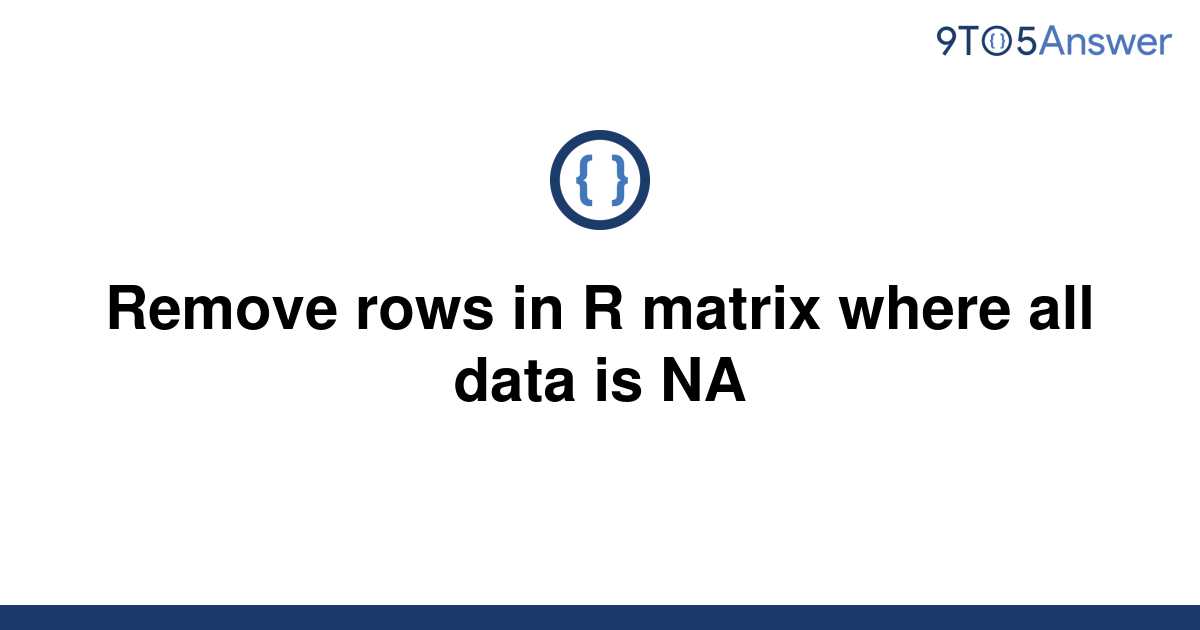 solved-remove-rows-in-r-matrix-where-all-data-is-na-9to5answer