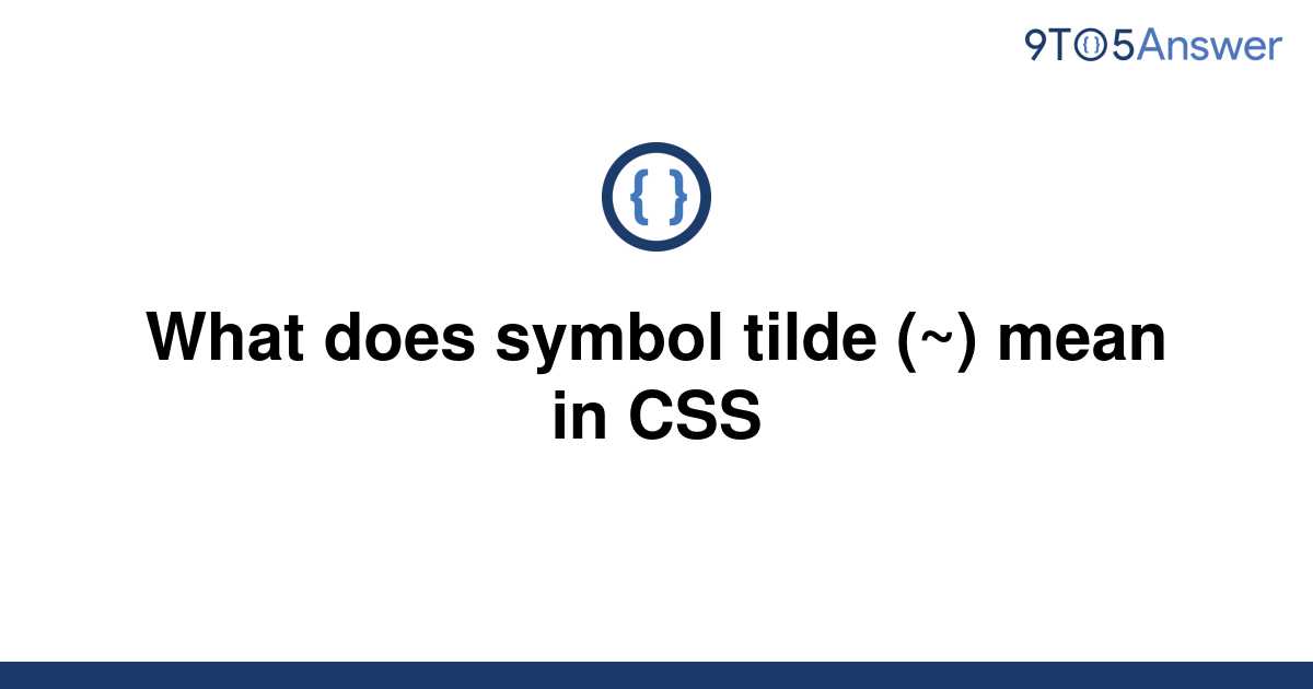 solved-what-does-symbol-tilde-mean-in-css-9to5answer