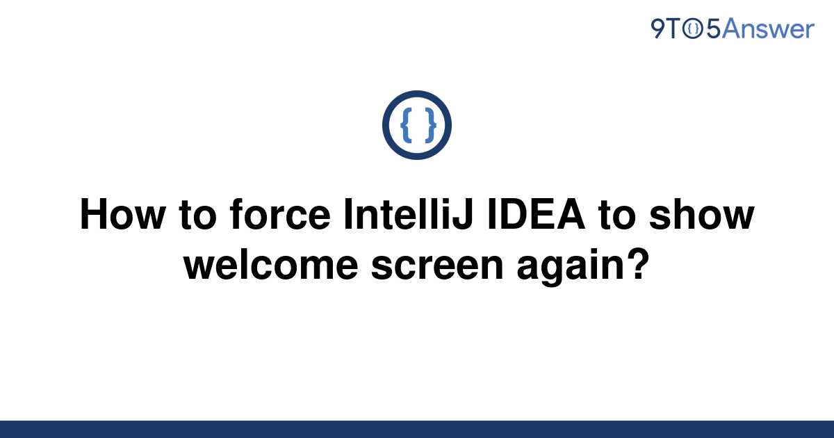 solved-how-to-force-intellij-idea-to-show-welcome-9to5answer