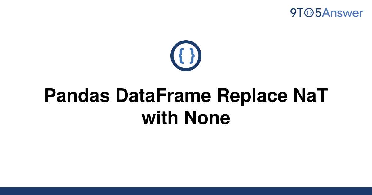 solved-pandas-dataframe-replace-nat-with-none-9to5answer