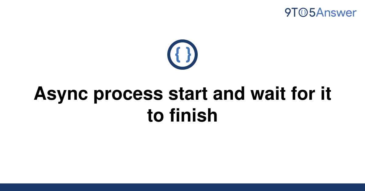 solved-async-process-start-and-wait-for-it-to-finish-9to5answer