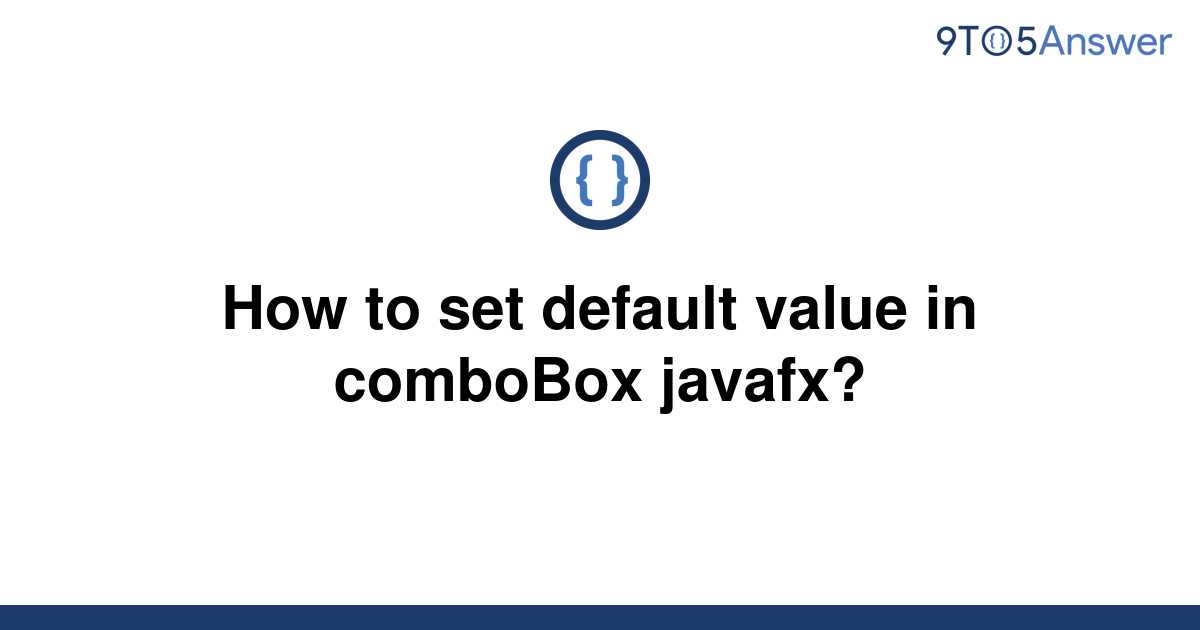 solved-how-to-set-default-value-in-combobox-javafx-9to5answer