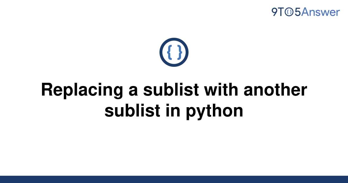 solved-replacing-a-sublist-with-another-sublist-in-9to5answer