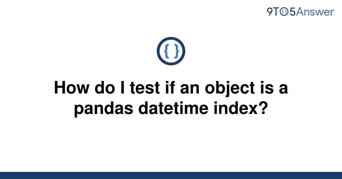 solved-how-do-i-test-if-an-object-is-a-pandas-datetime-9to5answer