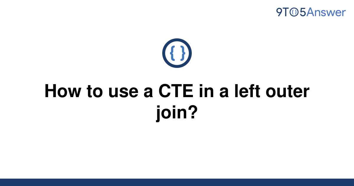 solved-how-to-use-a-cte-in-a-left-outer-join-9to5answer