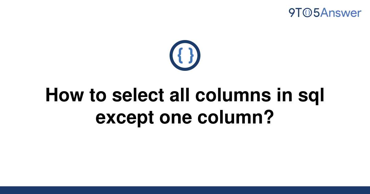 How To Select All Columns In Sql Except One