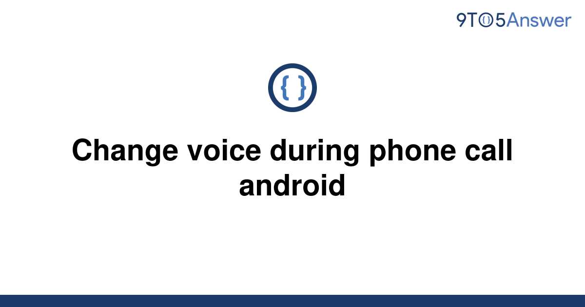 solved-change-voice-during-phone-call-android-9to5answer