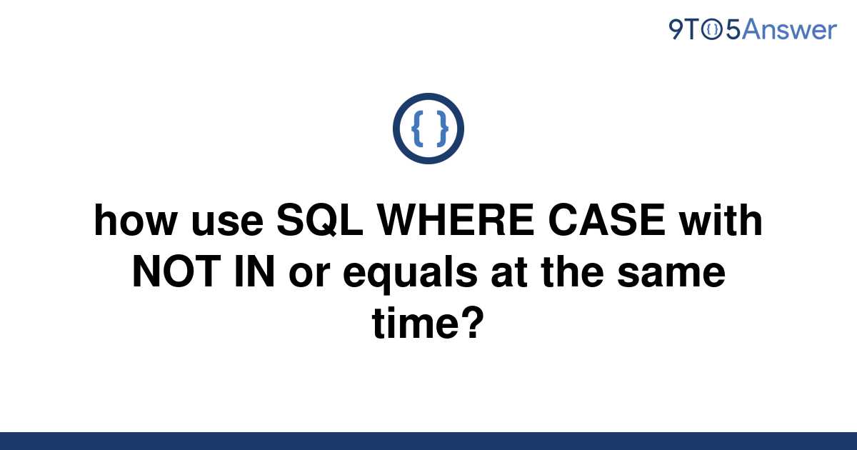 solved-how-use-sql-where-case-with-not-in-or-equals-at-9to5answer