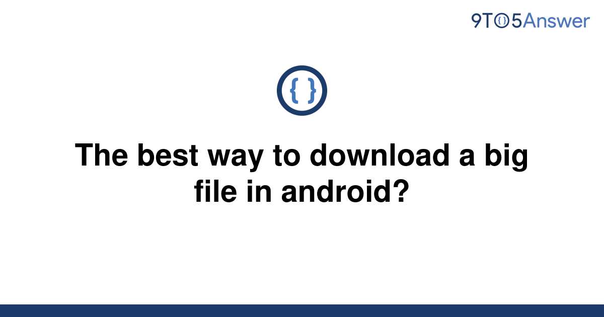 solved-the-best-way-to-download-a-big-file-in-android-9to5answer