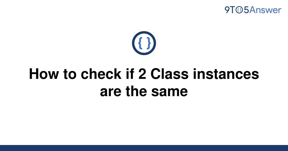 solved-how-to-check-if-2-class-instances-are-the-same-9to5answer