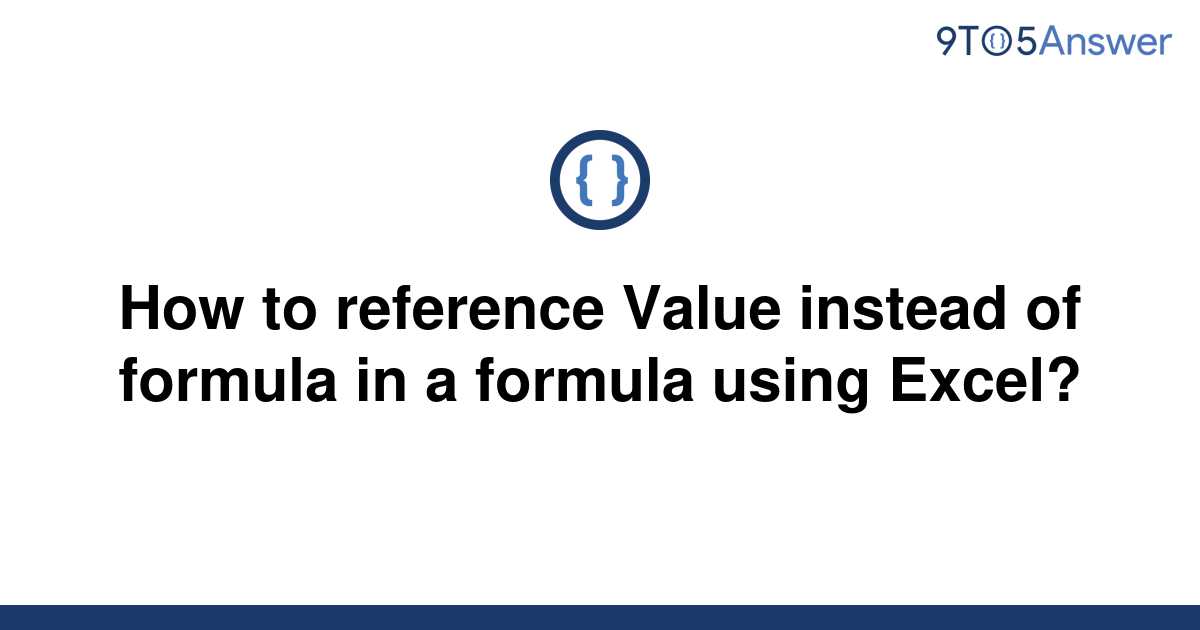 solved-how-to-reference-value-instead-of-formula-in-a-9to5answer