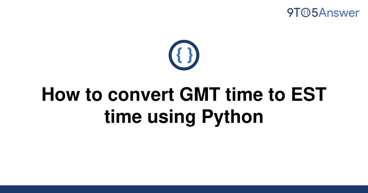 solved-how-to-convert-gmt-time-to-est-time-using-python-9to5answer