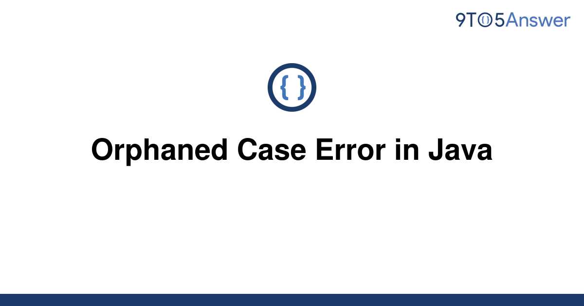 What Is Orphaned Case Error In Java