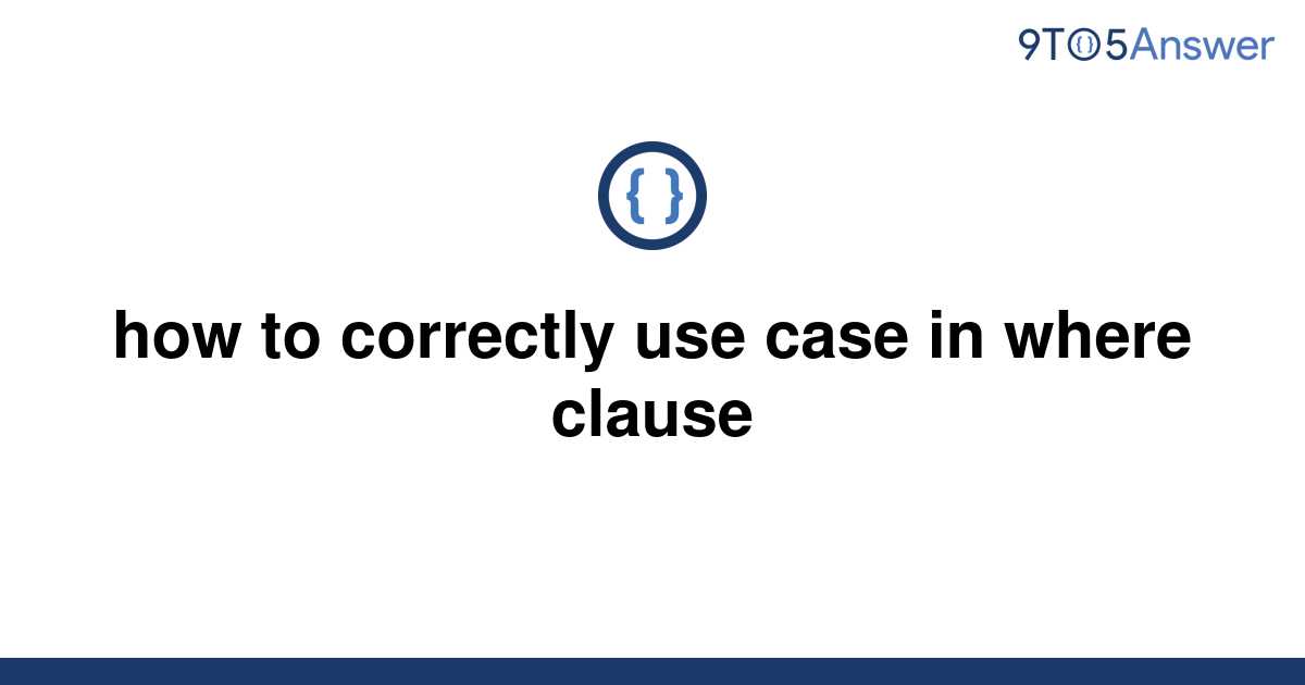 solved-how-to-correctly-use-case-in-where-clause-9to5answer