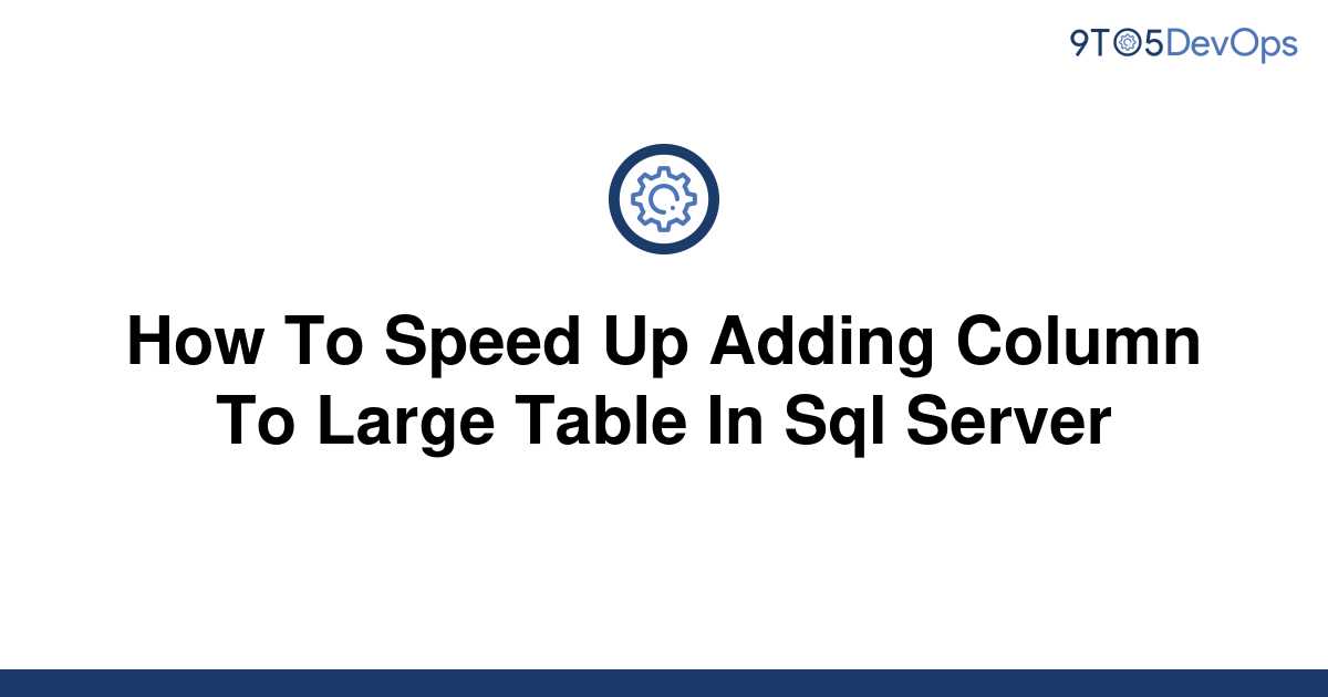 solved-how-to-speed-up-adding-column-to-large-table-in-9to5answer