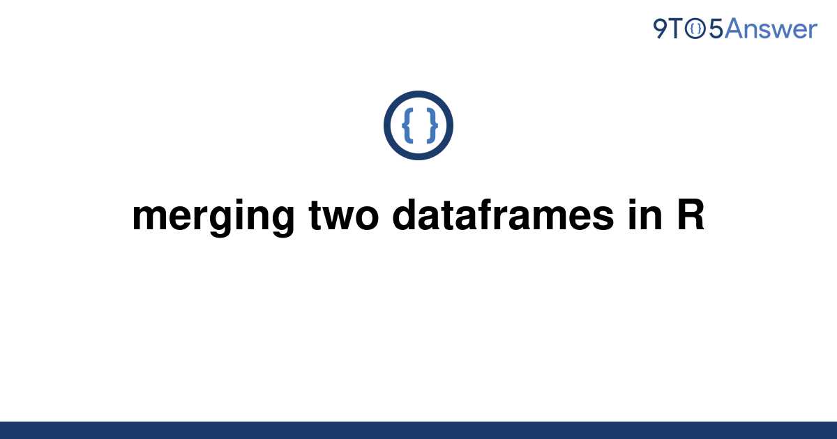 solved-merging-two-dataframes-in-r-9to5answer