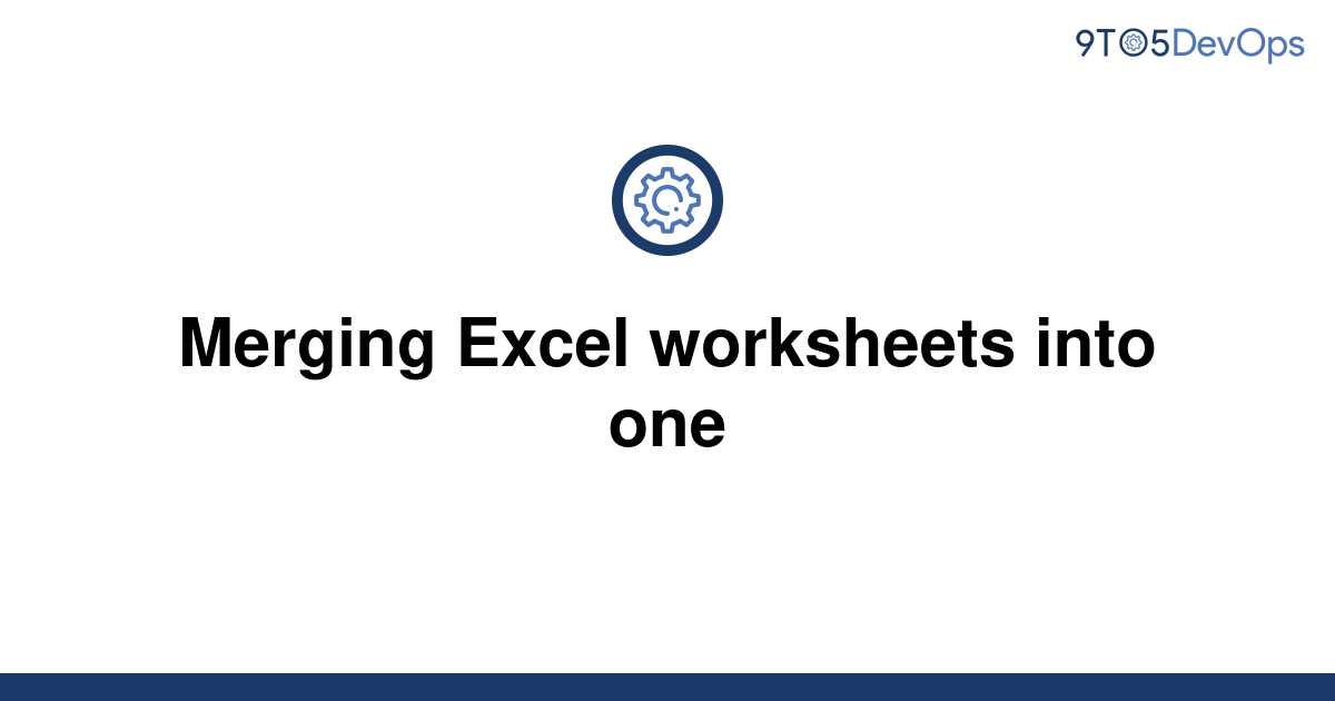  Solved Merging Excel Worksheets Into One 9to5Answer