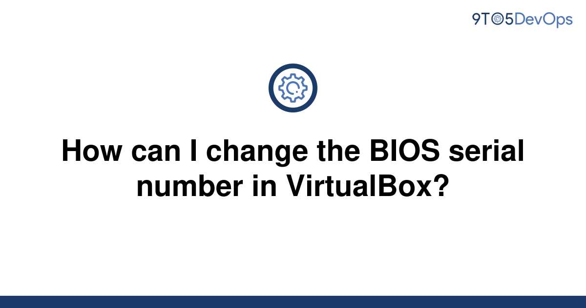 solved-how-can-i-change-the-bios-serial-number-in-9to5answer