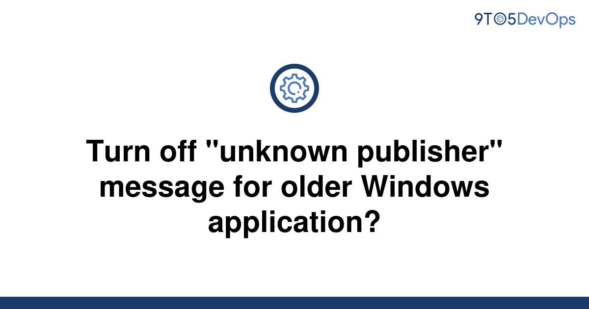 solved-turn-off-unknown-publisher-message-for-older-9to5answer