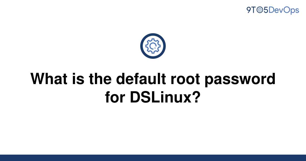 solved-what-is-the-default-root-password-for-dslinux-9to5answer