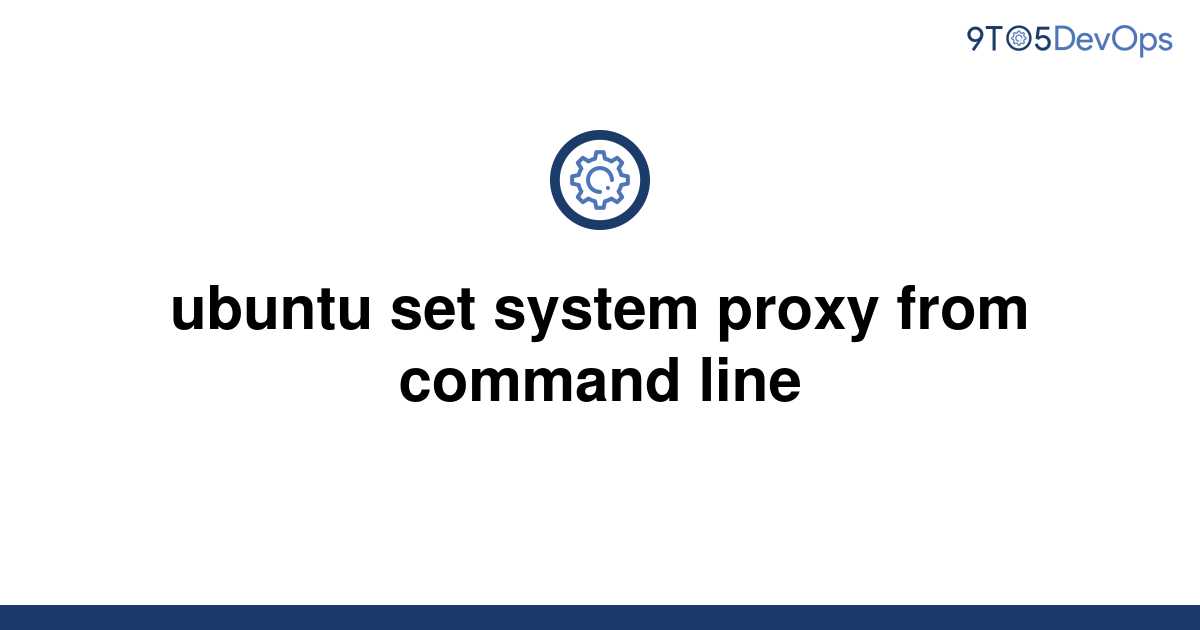 solved-ubuntu-set-system-proxy-from-command-line-9to5answer