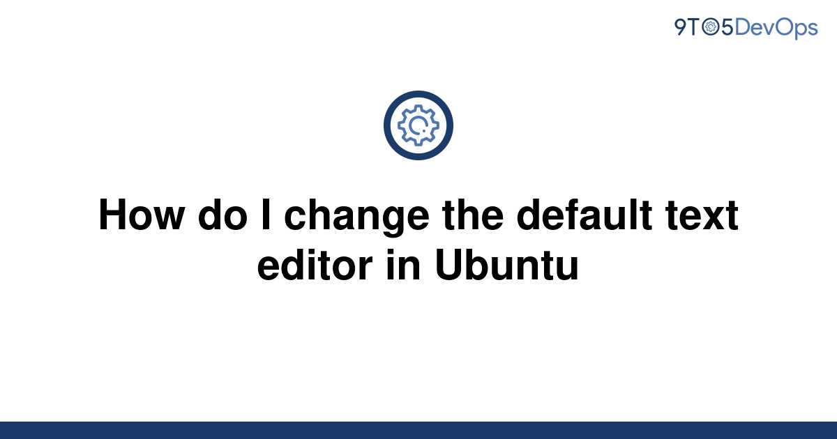 solved-how-do-i-change-the-default-text-editor-in-9to5answer