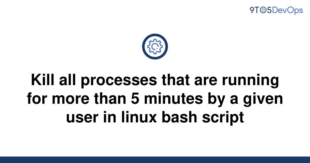 solved-kill-all-processes-that-are-running-for-more-9to5answer