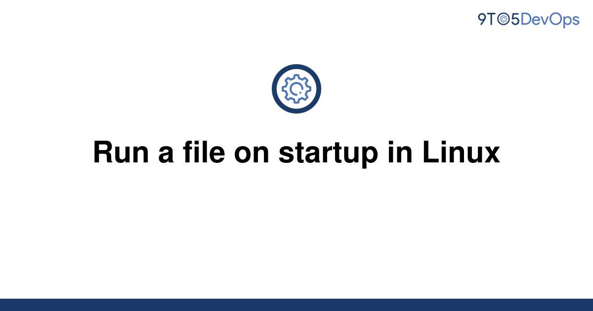 How To Run A File On Startup Linux