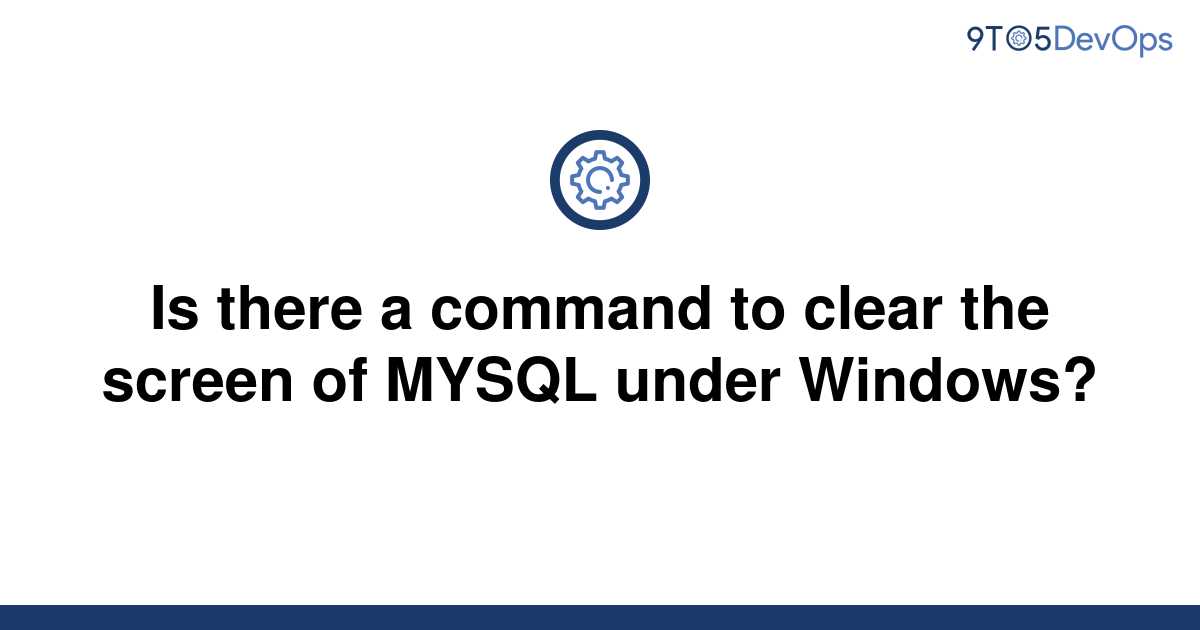 solved-is-there-a-command-to-clear-the-screen-of-mysql-9to5answer