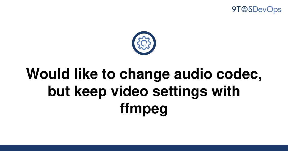 solved-would-like-to-change-audio-codec-but-keep-video-9to5answer