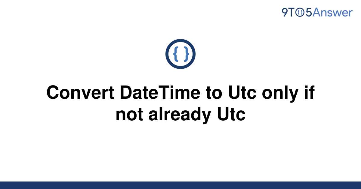 solved-convert-datetime-to-utc-only-if-not-already-utc-9to5answer