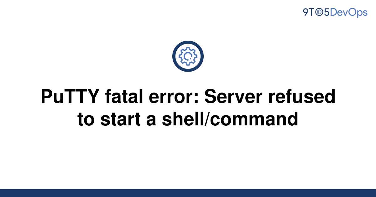 solved-putty-fatal-error-server-refused-to-start-a-9to5answer