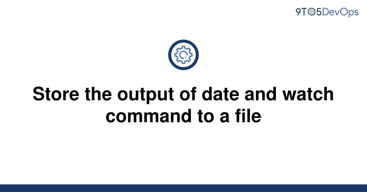 solved-store-the-output-of-date-and-watch-command-to-a-9to5answer