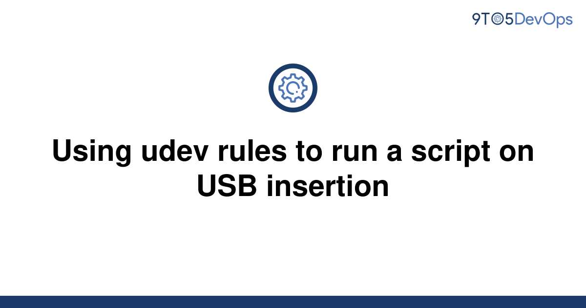 solved-using-udev-rules-to-run-a-script-on-usb-9to5answer