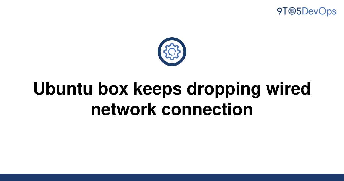 solved-ubuntu-box-keeps-dropping-wired-network-9to5answer