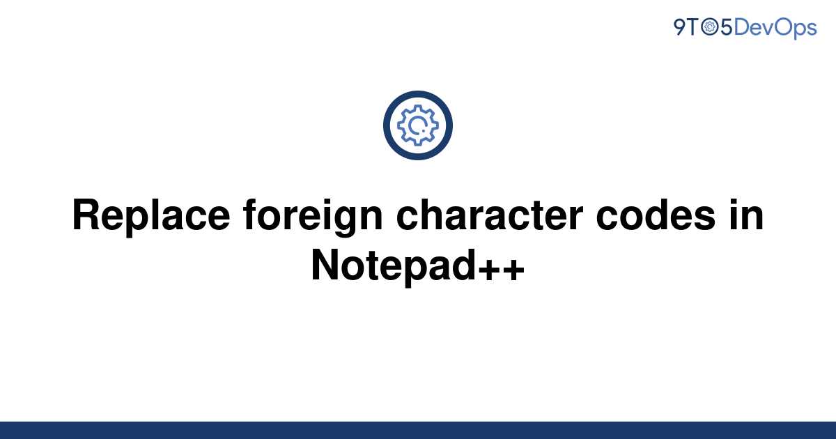 solved-replace-foreign-character-codes-in-notepad-9to5answer