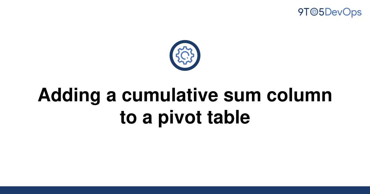 solved-adding-a-cumulative-sum-column-to-a-pivot-table-9to5answer