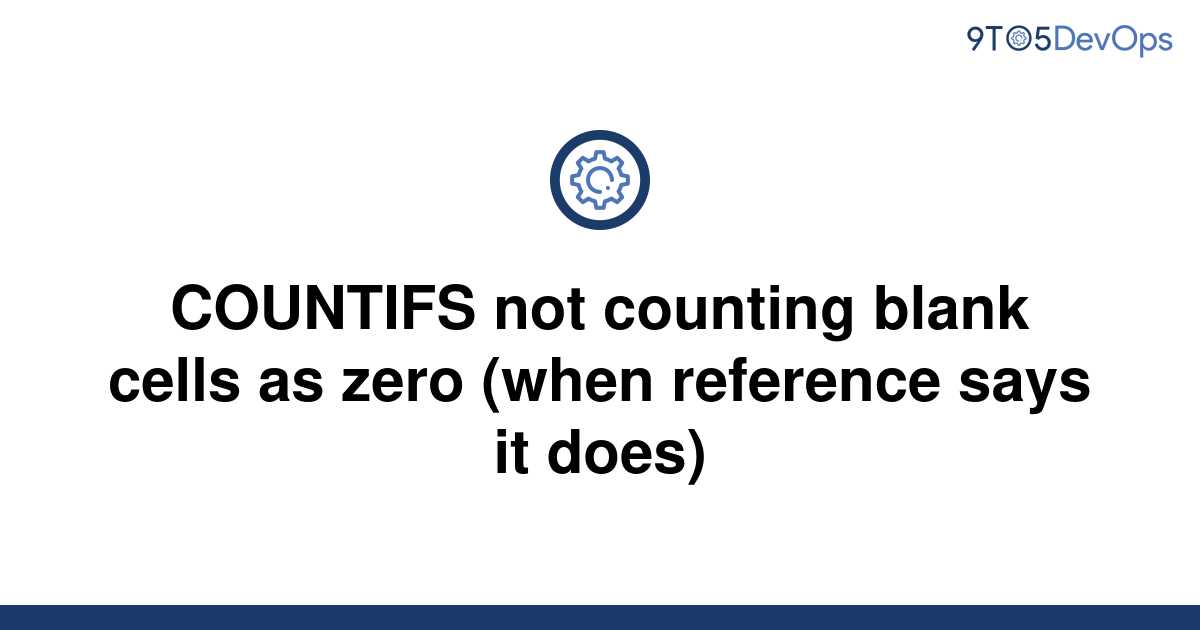 solved-countifs-not-counting-blank-cells-as-zero-when-9to5answer