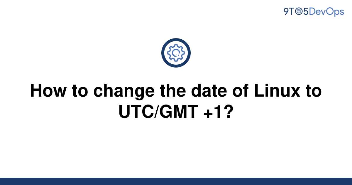 solved-how-to-change-the-date-of-linux-to-utc-gmt-1-9to5answer