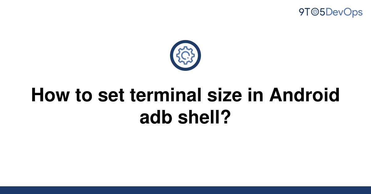 solved-how-to-set-terminal-size-in-android-adb-shell-9to5answer