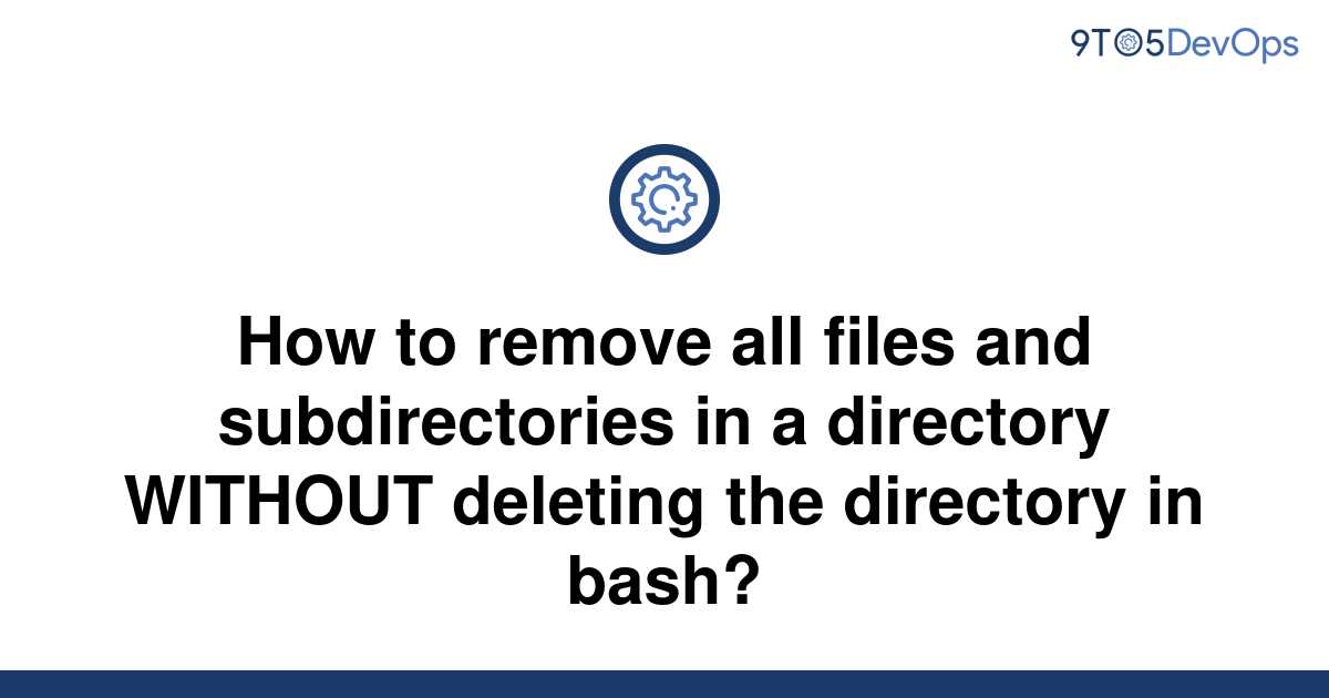 solved-how-to-remove-all-files-and-subdirectories-in-a-9to5answer