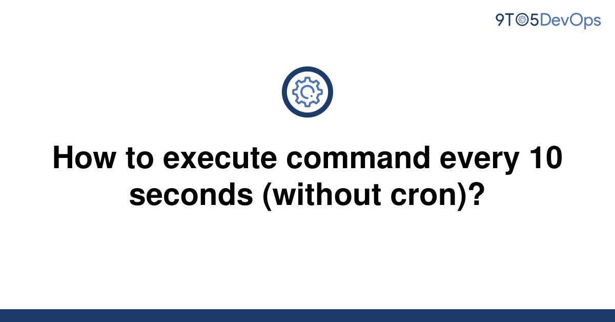 solved-how-to-execute-command-every-10-seconds-without-9to5answer