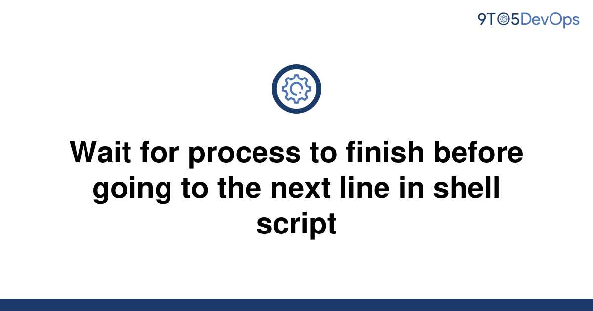 solved-wait-for-process-to-finish-before-going-to-the-9to5answer