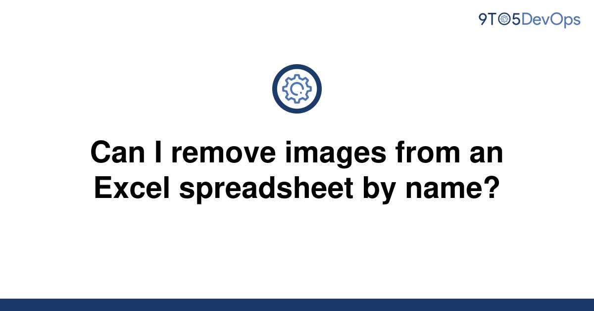 solved-can-i-remove-images-from-an-excel-spreadsheet-by-9to5answer