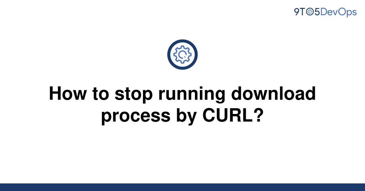 solved-how-to-stop-running-download-process-by-curl-9to5answer