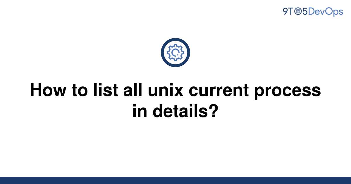 solved-how-to-list-all-unix-current-process-in-details-9to5answer