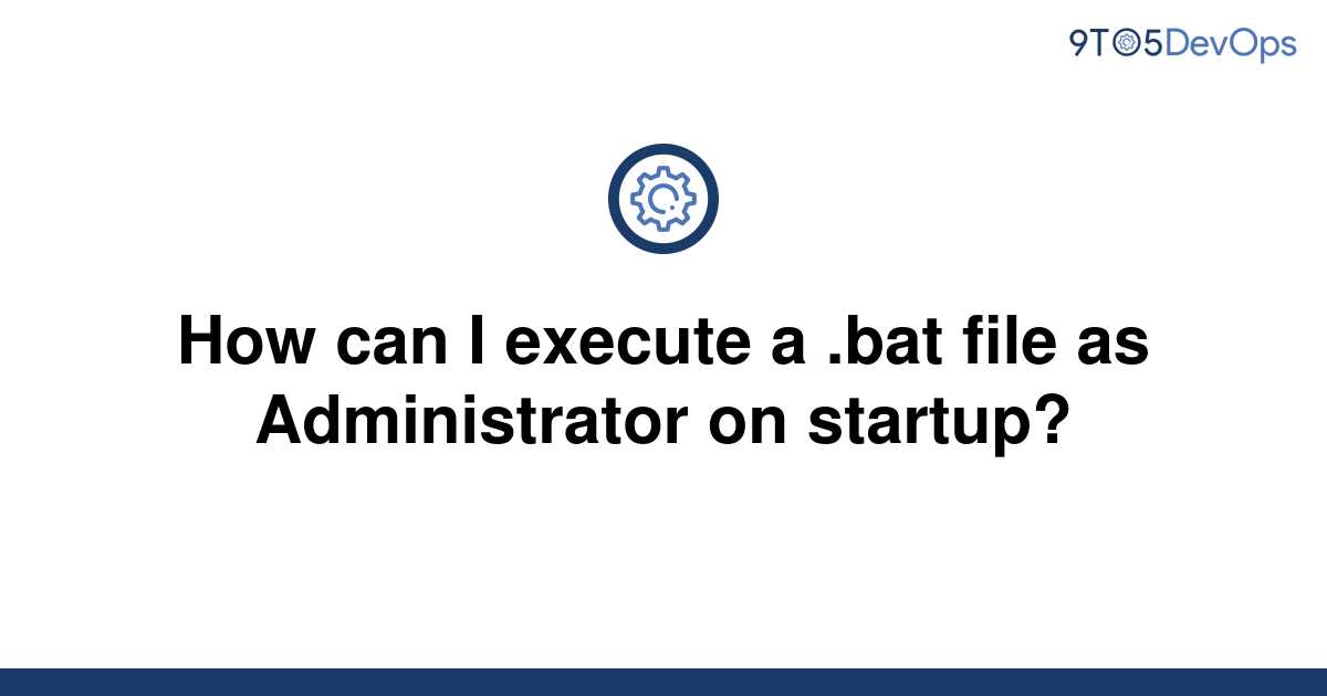 solved-how-can-i-execute-a-bat-file-as-administrator-9to5answer