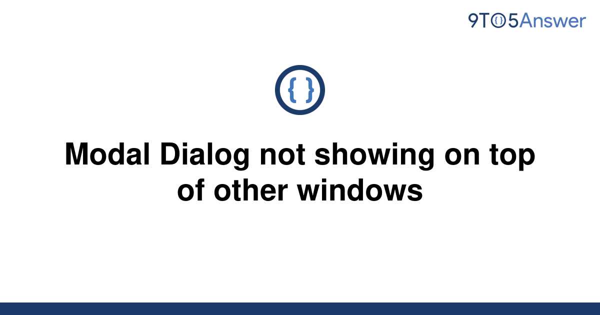 solved-modal-dialog-not-showing-on-top-of-other-windows-9to5answer