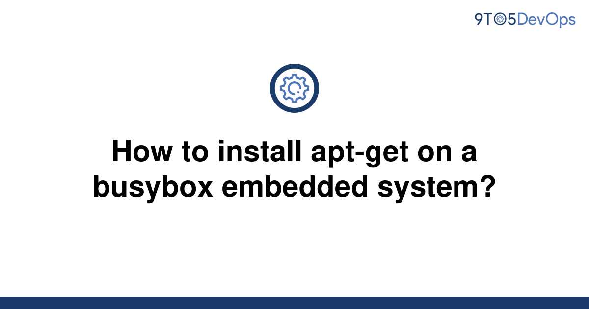 [Solved] How to install aptget on a busybox embedded 9to5Answer